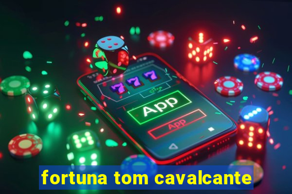 fortuna tom cavalcante